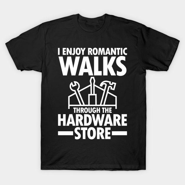 I Enjoy Romantic Walks Through The Hardware Store T-Shirt by AngelBeez29